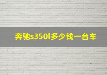 奔驰s350l多少钱一台车