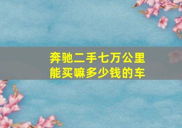 奔驰二手七万公里能买嘛多少钱的车