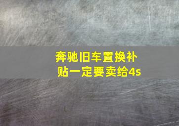 奔驰旧车置换补贴一定要卖给4s