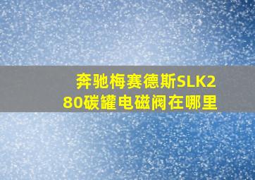 奔驰梅赛德斯SLK280碳罐电磁阀在哪里