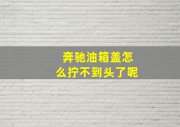 奔驰油箱盖怎么拧不到头了呢