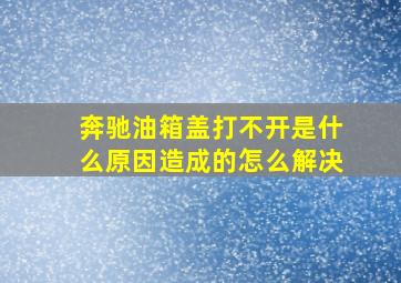 奔驰油箱盖打不开是什么原因造成的怎么解决