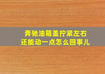 奔驰油箱盖拧紧左右还能动一点怎么回事儿