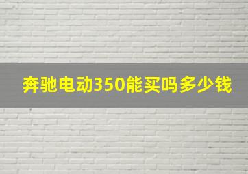 奔驰电动350能买吗多少钱