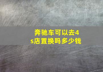 奔驰车可以去4s店置换吗多少钱