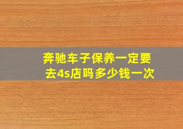 奔驰车子保养一定要去4s店吗多少钱一次