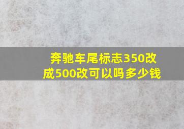 奔驰车尾标志350改成500改可以吗多少钱