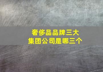 奢侈品品牌三大集团公司是哪三个