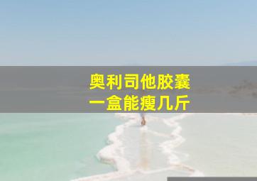 奥利司他胶囊一盒能瘦几斤