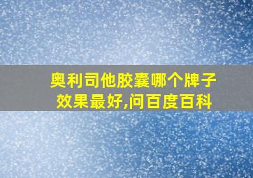 奥利司他胶囊哪个牌子效果最好,问百度百科