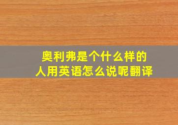 奥利弗是个什么样的人用英语怎么说呢翻译