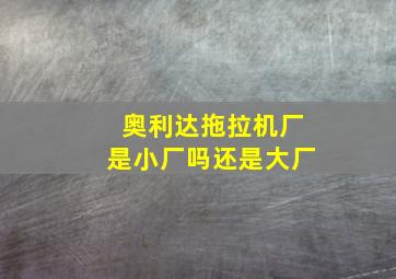 奥利达拖拉机厂是小厂吗还是大厂