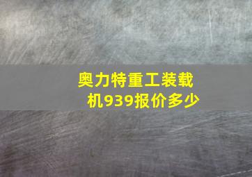 奥力特重工装载机939报价多少