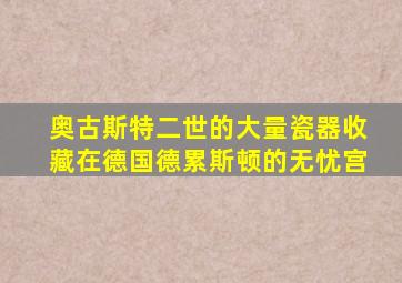 奥古斯特二世的大量瓷器收藏在德国德累斯顿的无忧宫