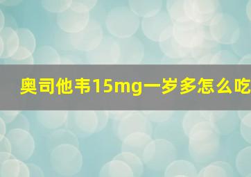 奥司他韦15mg一岁多怎么吃