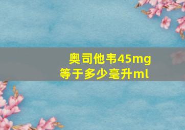 奥司他韦45mg等于多少毫升ml