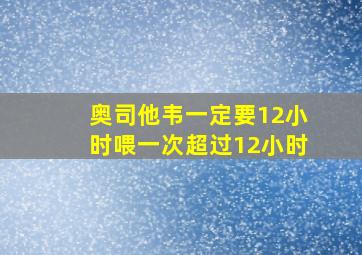 奥司他韦一定要12小时喂一次超过12小时