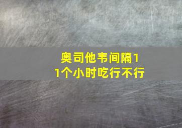 奥司他韦间隔11个小时吃行不行