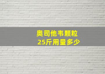 奥司他韦颗粒25斤用量多少