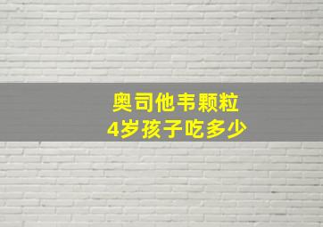 奥司他韦颗粒4岁孩子吃多少