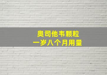 奥司他韦颗粒一岁八个月用量