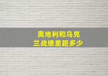 奥地利和乌克兰战绩差距多少