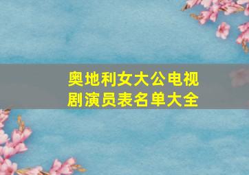 奥地利女大公电视剧演员表名单大全