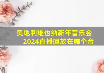 奥地利维也纳新年音乐会2024直播回放在哪个台