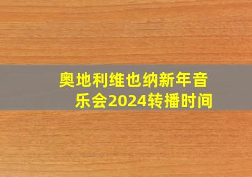 奥地利维也纳新年音乐会2024转播时间