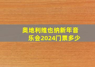 奥地利维也纳新年音乐会2024门票多少