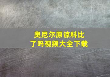 奥尼尔原谅科比了吗视频大全下载