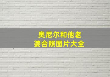 奥尼尔和他老婆合照图片大全