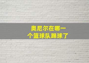 奥尼尔在哪一个篮球队踢球了