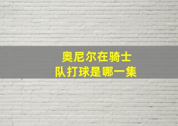 奥尼尔在骑士队打球是哪一集