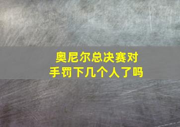 奥尼尔总决赛对手罚下几个人了吗