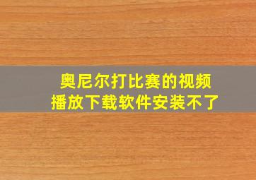 奥尼尔打比赛的视频播放下载软件安装不了