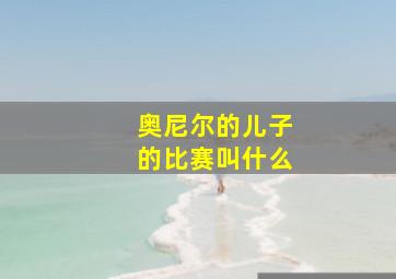 奥尼尔的儿子的比赛叫什么