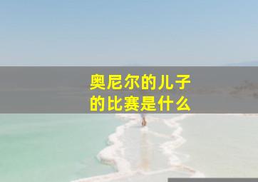 奥尼尔的儿子的比赛是什么