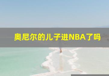 奥尼尔的儿子进NBA了吗