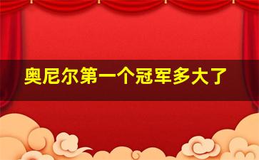 奥尼尔第一个冠军多大了