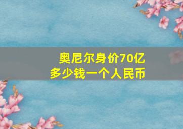 奥尼尔身价70亿多少钱一个人民币