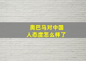 奥巴马对中国人态度怎么样了