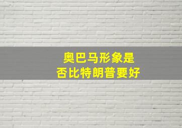 奥巴马形象是否比特朗普要好