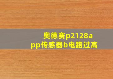 奥德赛p2128app传感器b电路过高