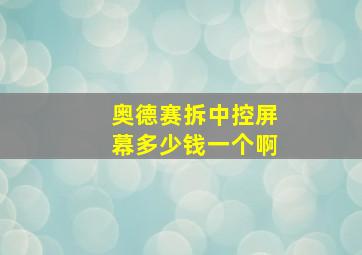 奥德赛拆中控屏幕多少钱一个啊