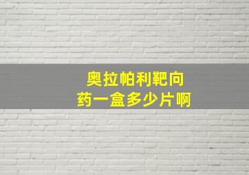 奥拉帕利靶向药一盒多少片啊