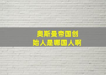 奥斯曼帝国创始人是哪国人啊