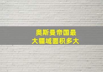 奥斯曼帝国最大疆域面积多大