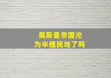 奥斯曼帝国沦为半殖民地了吗