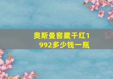 奥斯曼窖藏干红1992多少钱一瓶